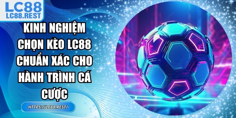 Kinh nghiệm chọn kèo LC88 chuẩn xác